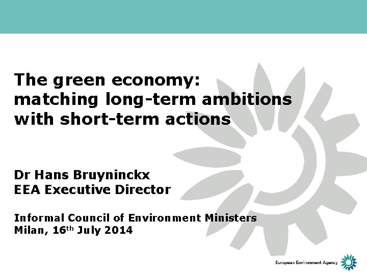 The green economy: matching long-term ambitions with short-term actions Dr Hans Bruyninckx EEA Executive