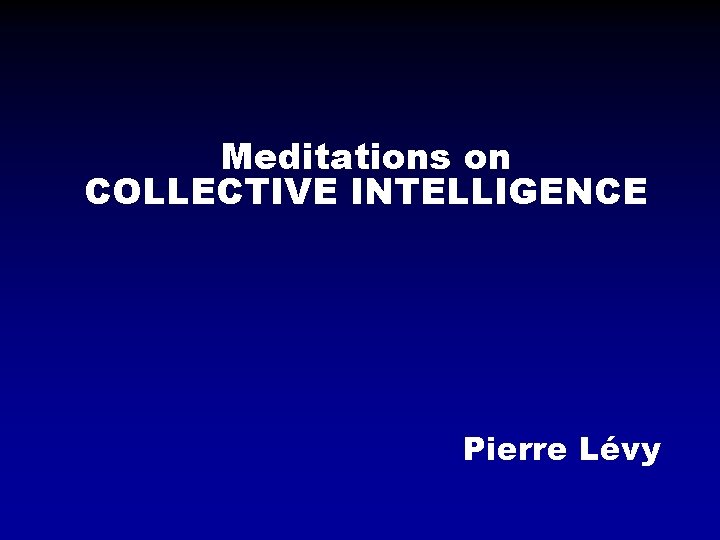 Meditations on COLLECTIVE INTELLIGENCE Pierre Lévy 