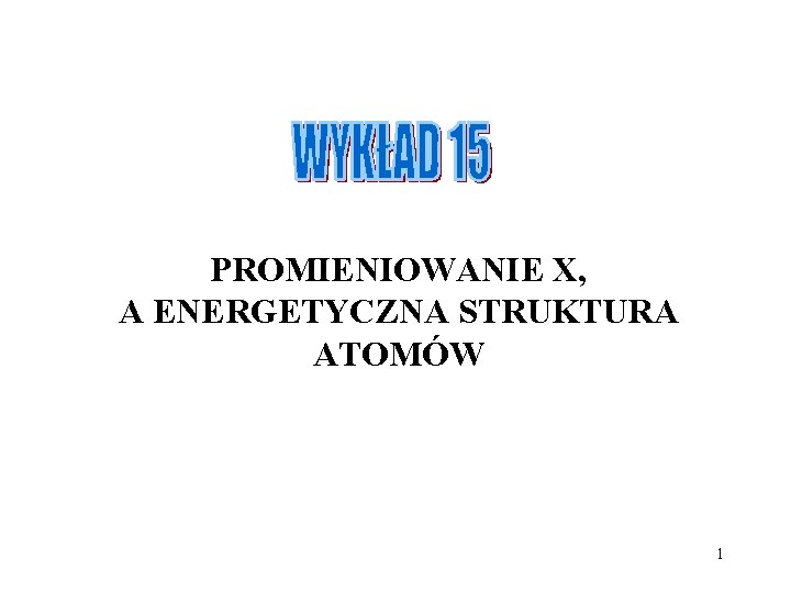 PROMIENIOWANIE X, A ENERGETYCZNA STRUKTURA ATOMÓW 1 