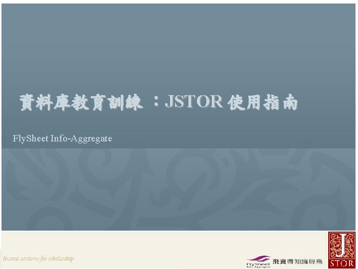 資料庫教育訓練 ：JSTOR 使用指南 Fly. Sheet Info-Aggregate JSTOR Rep. / Fly. Sheet l 2012 