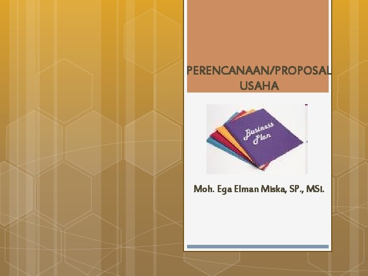 PERENCANAAN/PROPOSAL USAHA Moh. Ega Elman Miska, SP. , MSi. 