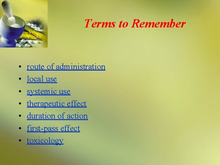 Terms to Remember • • route of administration local use systemic use therapeutic effect