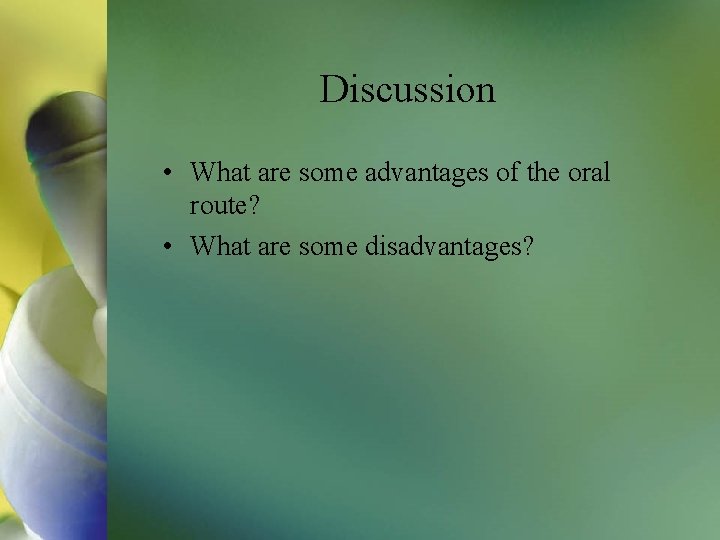 Discussion • What are some advantages of the oral route? • What are some