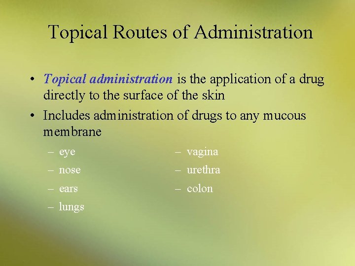 Topical Routes of Administration • Topical administration is the application of a drug directly