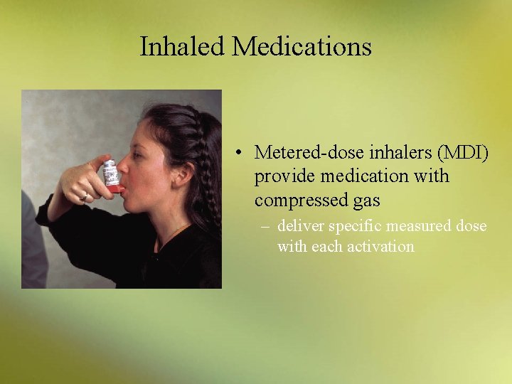 Inhaled Medications • Metered-dose inhalers (MDI) provide medication with compressed gas – deliver specific