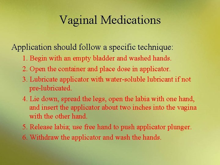 Vaginal Medications Application should follow a specific technique: 1. Begin with an empty bladder