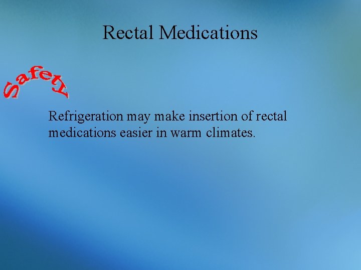 Rectal Medications Refrigeration may make insertion of rectal medications easier in warm climates. 