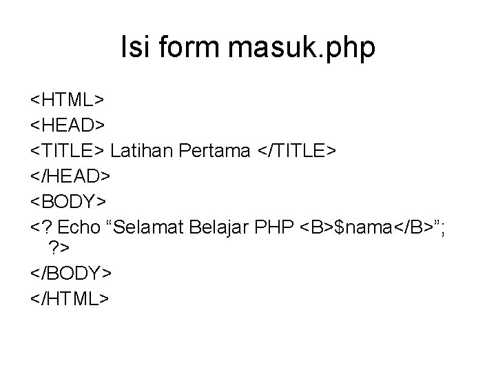 Isi form masuk. php <HTML> <HEAD> <TITLE> Latihan Pertama </TITLE> </HEAD> <BODY> <? Echo