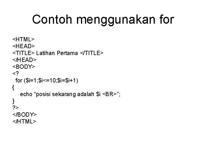 Contoh menggunakan for <HTML> <HEAD> <TITLE> Latihan Pertama </TITLE> </HEAD> <BODY> <? for ($i=1;