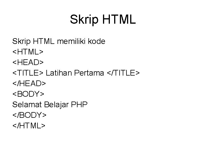 Skrip HTML memiliki kode <HTML> <HEAD> <TITLE> Latihan Pertama </TITLE> </HEAD> <BODY> Selamat Belajar
