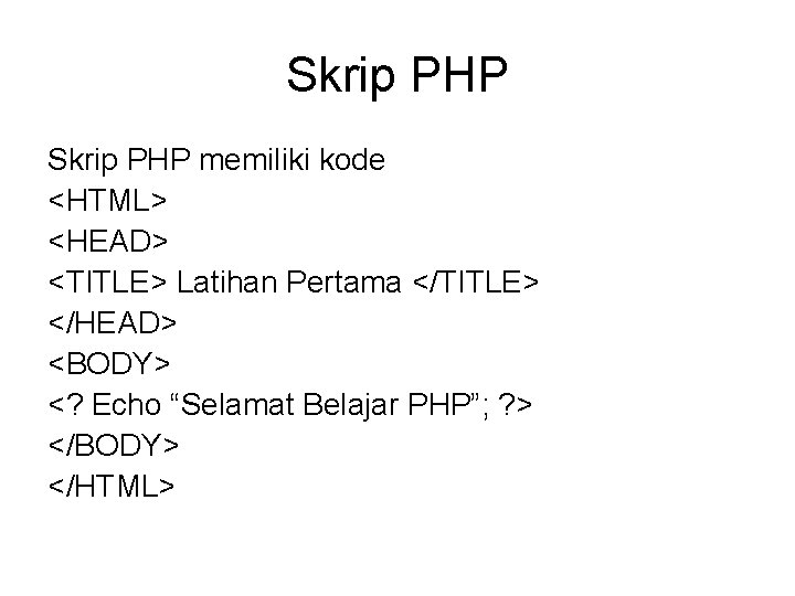Skrip PHP memiliki kode <HTML> <HEAD> <TITLE> Latihan Pertama </TITLE> </HEAD> <BODY> <? Echo