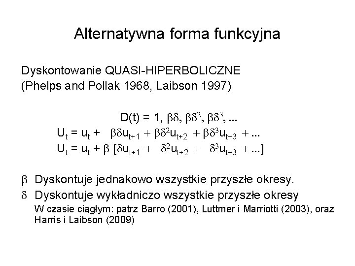 Alternatywna forma funkcyjna Dyskontowanie QUASI-HIPERBOLICZNE (Phelps and Pollak 1968, Laibson 1997) D(t) = 1,