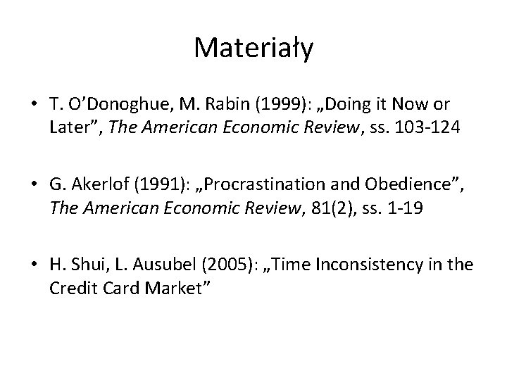 Materiały • T. O’Donoghue, M. Rabin (1999): „Doing it Now or Later”, The American