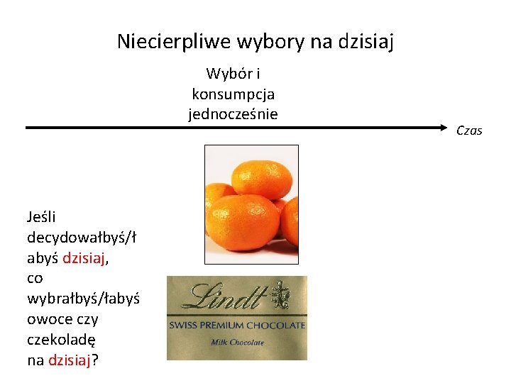 Niecierpliwe wybory na dzisiaj Wybór i konsumpcja jednocześnie Jeśli decydowałbyś/ł abyś dzisiaj, co wybrałbyś/łabyś