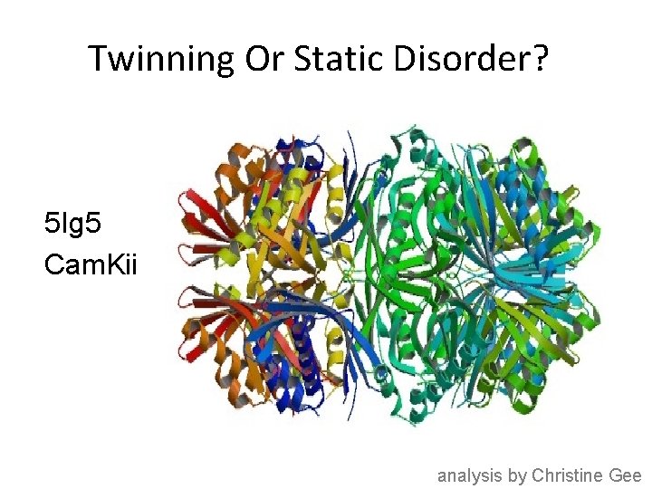 Twinning Or Static Disorder? 5 Ig 5 Cam. Kii analysis by Christine Gee 