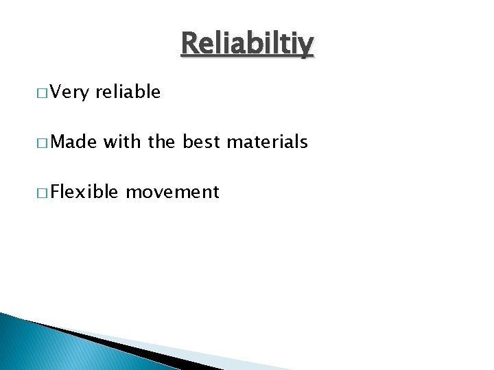 Reliabiltiy � Very reliable � Made with the best materials � Flexible movement 