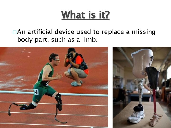 What is it? � An artificial device used to replace a missing body part,