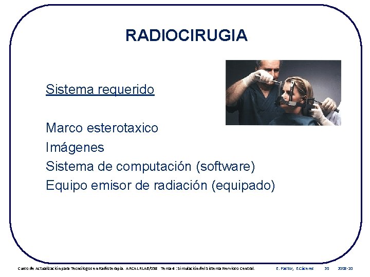 RADIOCIRUGIA Sistema requerido Marco esterotaxico Imágenes Sistema de computación (software) Equipo emisor de radiación