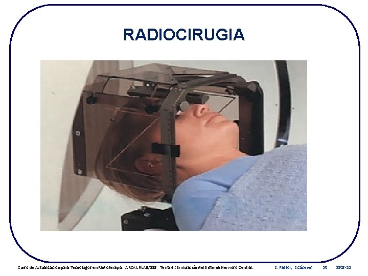 RADIOCIRUGIA Curso de Actualización para Tecnólogos en Radioterapia. ARCAL RLA 6/058 Tema 4 :