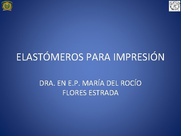 ELASTÓMEROS PARA IMPRESIÓN DRA. EN E. P. MARÍA DEL ROCÍO FLORES ESTRADA 