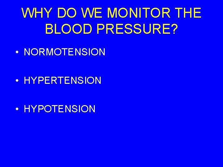 WHY DO WE MONITOR THE BLOOD PRESSURE? • NORMOTENSION • HYPERTENSION • HYPOTENSION 