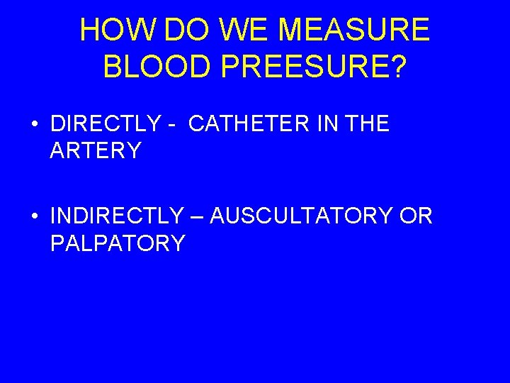 HOW DO WE MEASURE BLOOD PREESURE? • DIRECTLY - CATHETER IN THE ARTERY •