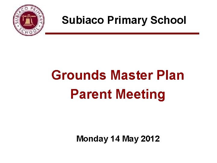 Subiaco Primary School Grounds Master Plan Parent Meeting Monday 14 May 2012 
