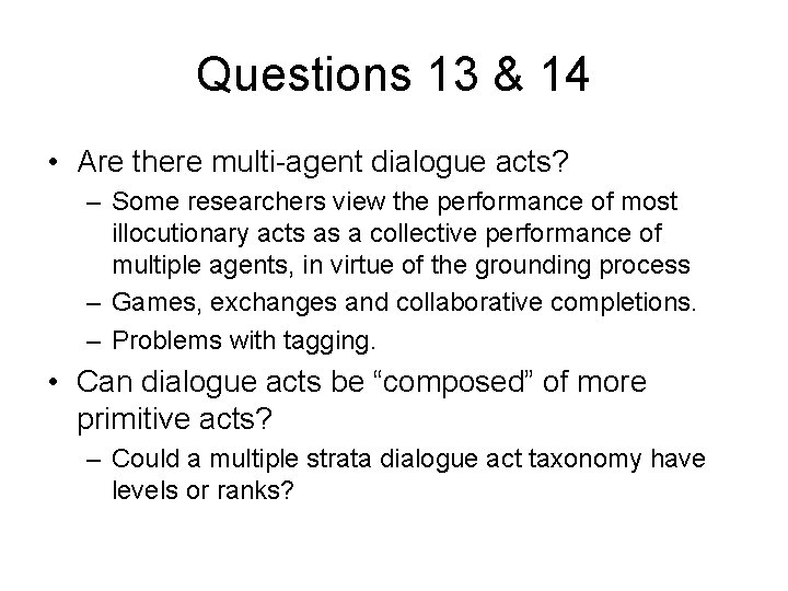 Questions 13 & 14 • Are there multi-agent dialogue acts? – Some researchers view Questions 13 & 14 • Are there multi-agent dialogue acts? – Some researchers view