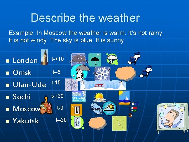 Describe the weather Example: In Moscow the weather is warm. It’s not rainy. It Describe the weather Example: In Moscow the weather is warm. It’s not rainy. It