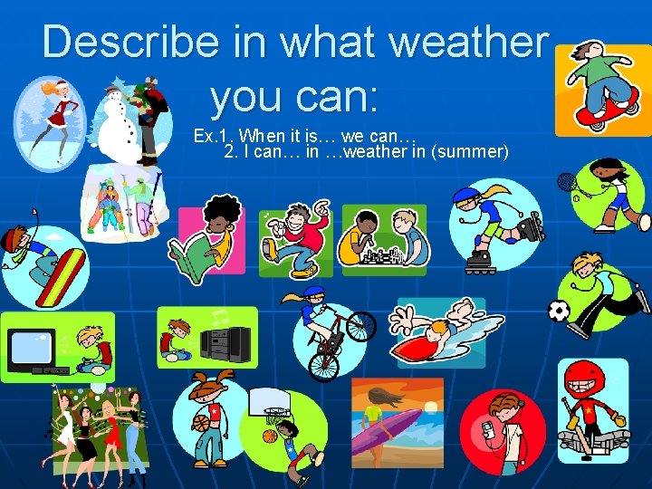 Describe in what weather you can: Ex. 1. When it is… we can… 2. Describe in what weather you can: Ex. 1. When it is… we can… 2.