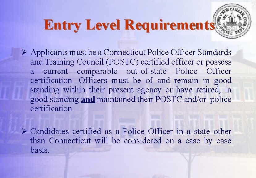 Entry Level Requirements Ø Applicants must be a Connecticut Police Officer Standards and Training