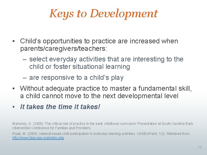 Keys to Development • Child’s opportunities to practice are increased when parents/caregivers/teachers: – select