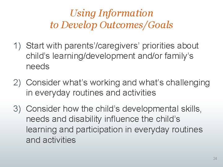 Using Information to Develop Outcomes/Goals 1) Start with parents’/caregivers’ priorities about child’s learning/development and/or