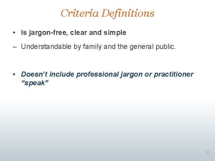 Criteria Definitions • Is jargon-free, clear and simple – Understandable by family and the