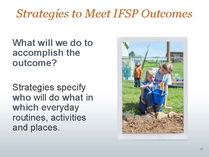 Strategies to Meet IFSP Outcomes What will we do to accomplish the outcome? Strategies