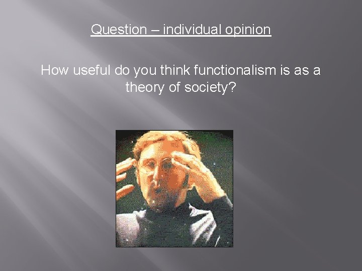 Question – individual opinion How useful do you think functionalism is as a theory