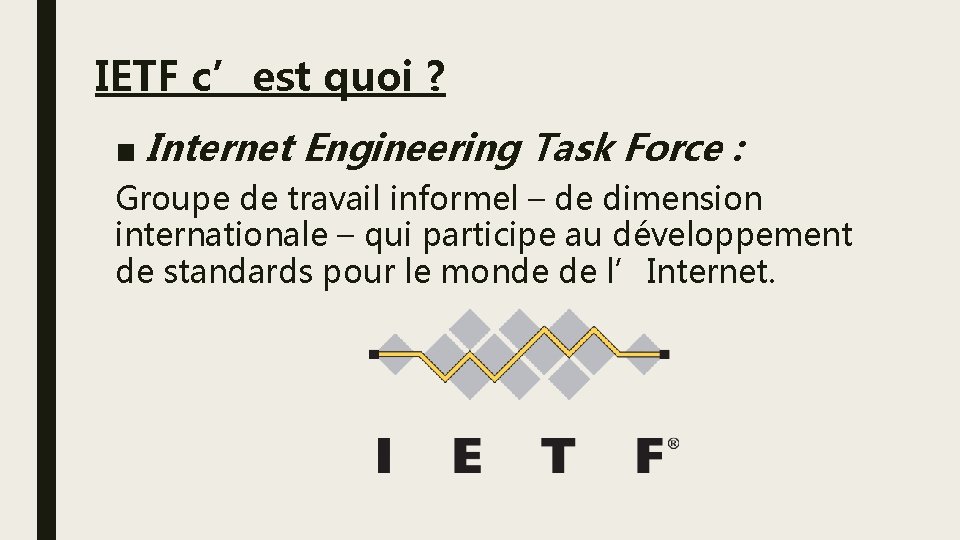 IETF c’est quoi ? ■ Internet Engineering Task Force : Groupe de travail informel