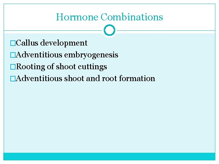 Hormone Combinations �Callus development �Adventitious embryogenesis �Rooting of shoot cuttings �Adventitious shoot and root