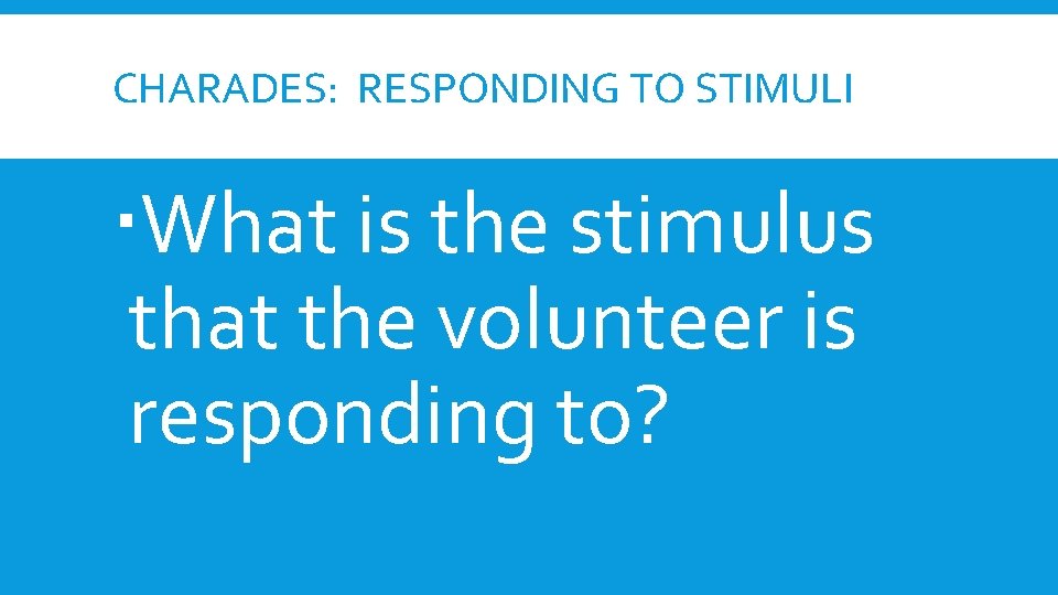 CHARADES: RESPONDING TO STIMULI What is the stimulus that the volunteer is responding to? CHARADES: RESPONDING TO STIMULI What is the stimulus that the volunteer is responding to?