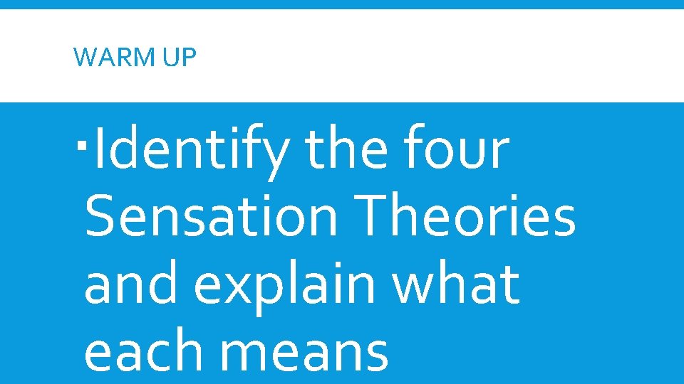 WARM UP Identify the four Sensation Theories and explain what each means WARM UP Identify the four Sensation Theories and explain what each means