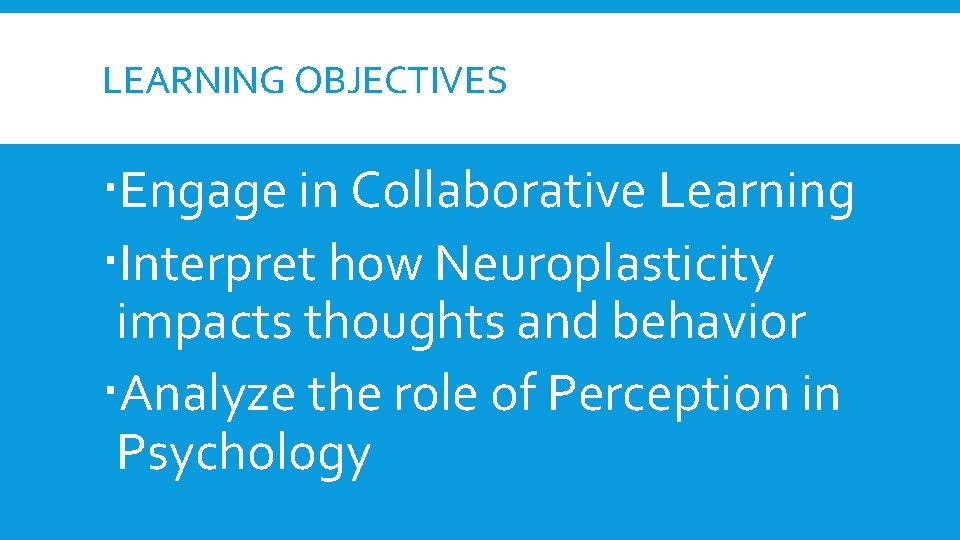 LEARNING OBJECTIVES Engage in Collaborative Learning Interpret how Neuroplasticity impacts thoughts and behavior Analyze LEARNING OBJECTIVES Engage in Collaborative Learning Interpret how Neuroplasticity impacts thoughts and behavior Analyze