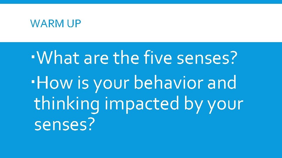 WARM UP What are the five senses? How is your behavior and thinking impacted WARM UP What are the five senses? How is your behavior and thinking impacted