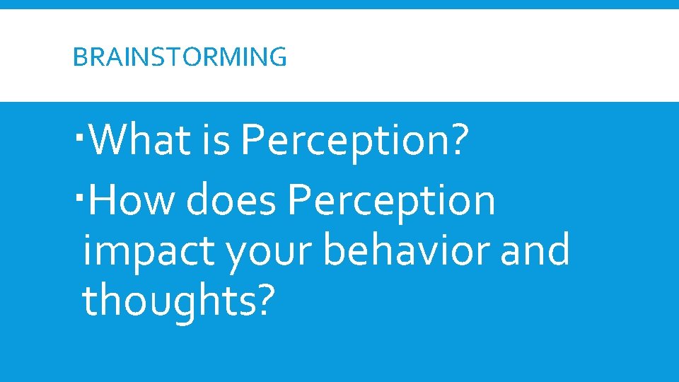 BRAINSTORMING What is Perception? How does Perception impact your behavior and thoughts? BRAINSTORMING What is Perception? How does Perception impact your behavior and thoughts?