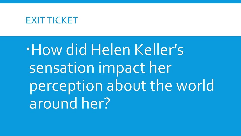 EXIT TICKET How did Helen Keller’s sensation impact her perception about the world around EXIT TICKET How did Helen Keller’s sensation impact her perception about the world around