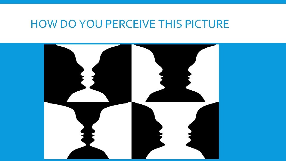 HOW DO YOU PERCEIVE THIS PICTURE HOW DO YOU PERCEIVE THIS PICTURE