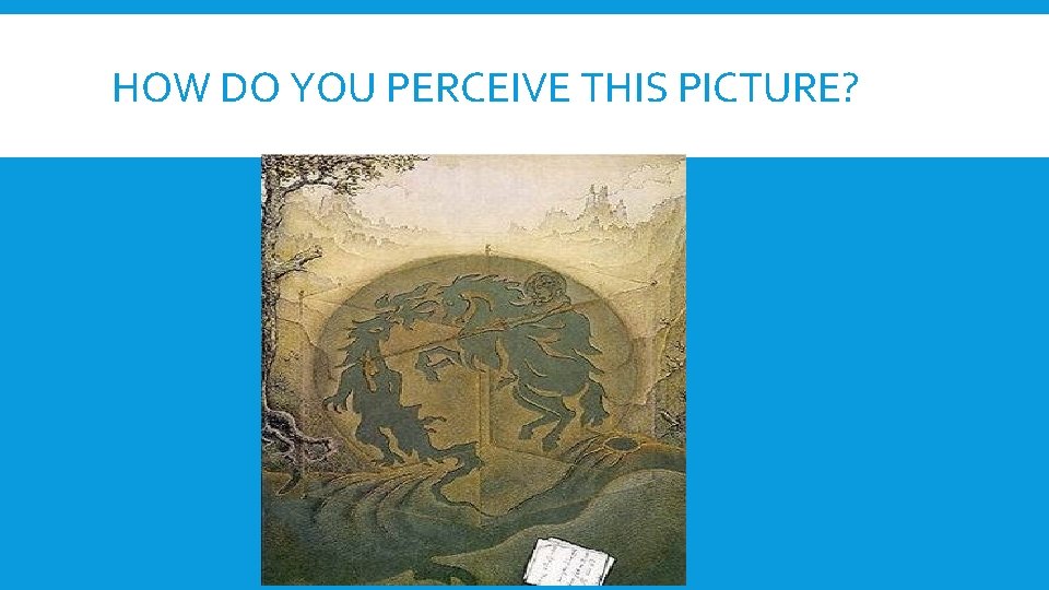 HOW DO YOU PERCEIVE THIS PICTURE? HOW DO YOU PERCEIVE THIS PICTURE?