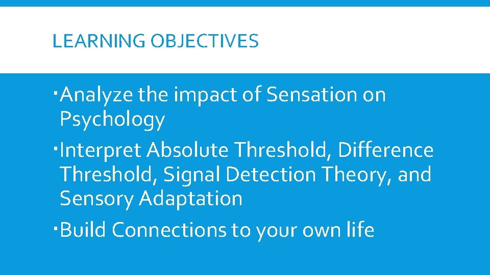 LEARNING OBJECTIVES Analyze the impact of Sensation on Psychology Interpret Absolute Threshold, Difference Threshold, LEARNING OBJECTIVES Analyze the impact of Sensation on Psychology Interpret Absolute Threshold, Difference Threshold,