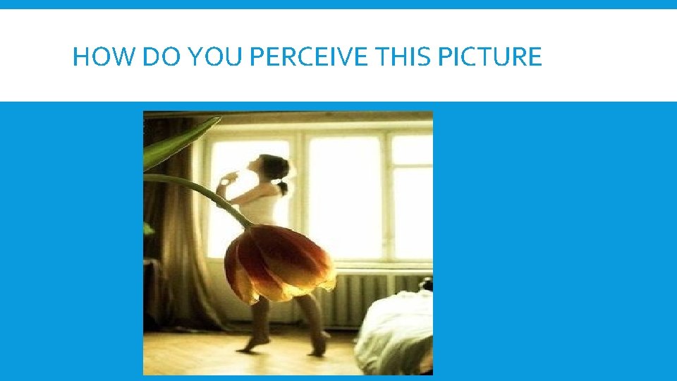 HOW DO YOU PERCEIVE THIS PICTURE HOW DO YOU PERCEIVE THIS PICTURE