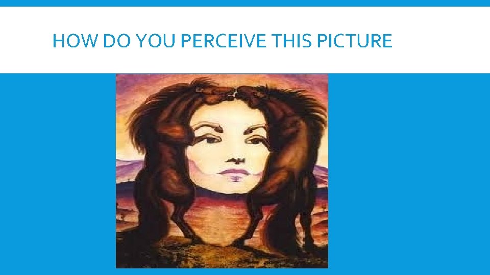 HOW DO YOU PERCEIVE THIS PICTURE HOW DO YOU PERCEIVE THIS PICTURE