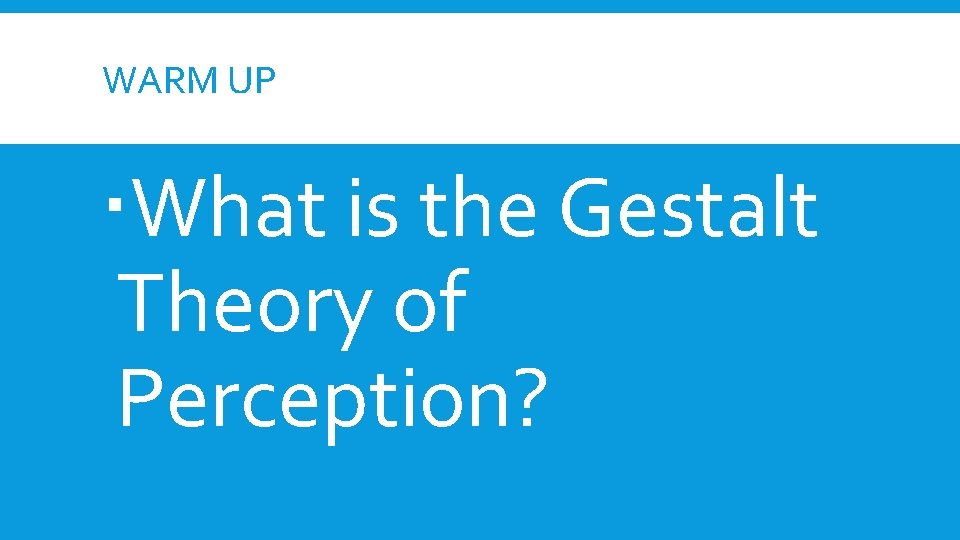 WARM UP What is the Gestalt Theory of Perception? WARM UP What is the Gestalt Theory of Perception?